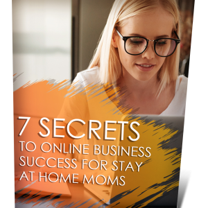 7 Secrets To Online Business Success For Stay At Home Moms